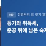 선영씨의 집 짓기 일지 9화 · 등기와 취득세, 준공 뒤에 남은 숙제